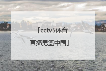 「cctv5体育直播男篮中国」cctv5手机版体育直播男篮世预赛