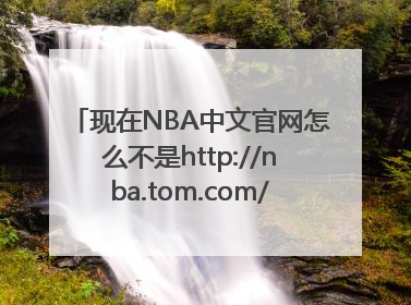 现在NBA中文官网怎么不是http://nba.tom.com/了，变成http://china.nba.com/怎么回事？