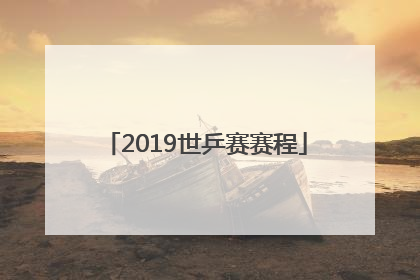 「2019世乒赛赛程」2019世乒赛赛程表
