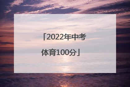 「2022年中考体育100分」2022年中考体育100分 广州