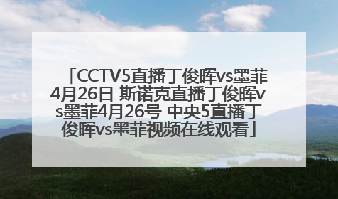 CCTV5直播丁俊晖vs墨菲4月26日 斯诺克直播丁俊晖vs墨菲4月26号 中央5直播丁俊晖vs墨菲视频在线观看